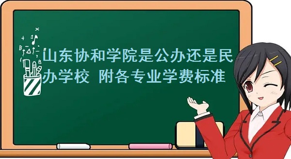 山东协和学院是公办还是民办学校 附各专业学费标准！-广东技校排名网