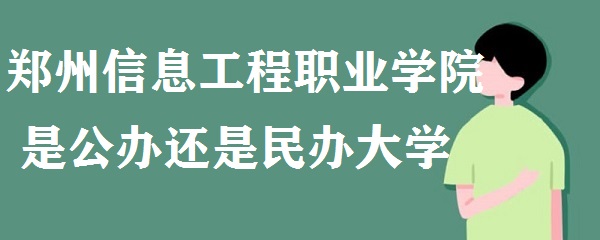 郑州信息工程职业学院是公办还是民办大学(附最新学费收费标准)-广东技校排名网