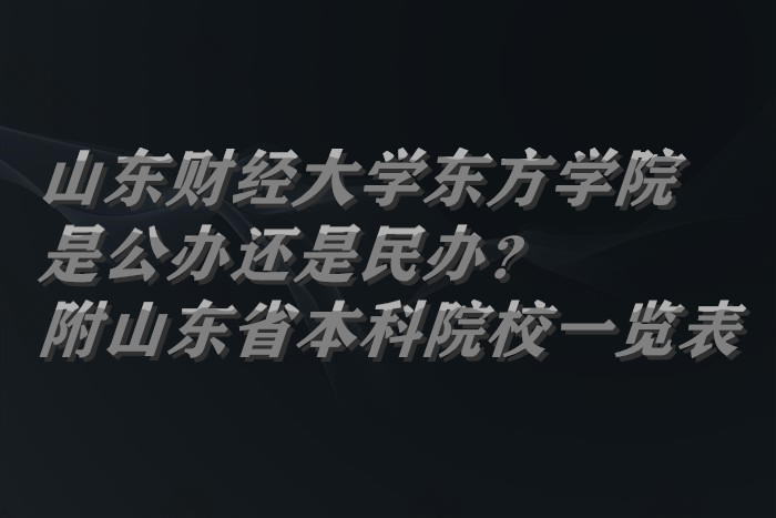 山东财经大学东方学院是公办还是民办?附山东省本科院校一览表-广东技校排名网