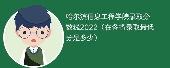 哈尔滨信息工程学院2022年各省录取分数线一览表「最低分+最低位次+省控线」-广东技校排名网