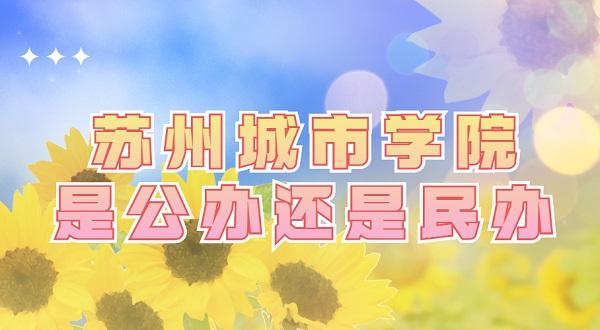 苏州城市学院是公办还是民办?(附各专业学费收费标准)-广东技校排名网