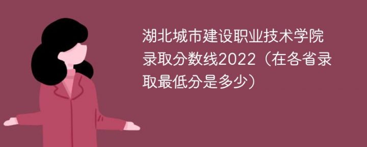 湖北城市建设职业技术学院2022年各省录取分数线一览表「最低分+最低位次+省控线」-广东技校排名网