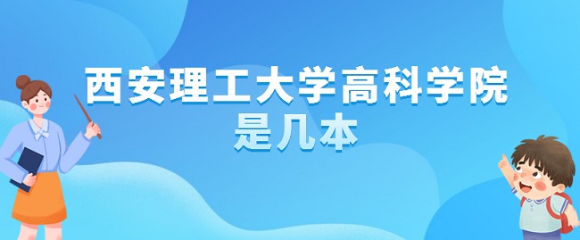 西安理工大学高科学院是几本 是一本还是二本-广东技校排名网