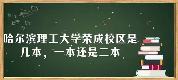 哈尔滨理工大学荣成校区是几本,一本还是二本-广东技校排名网