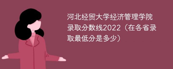 河北经贸大学经济管理学院2022年各省录取分数线一览表「最低分+最低位次+省控线」-广东技校排名网