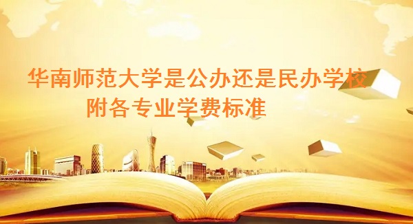 华南师范大学是公办还是民办学校 附各专业学费标准!-广东技校排名网