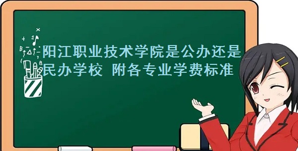 阳江职业技术学院是公办还是民办学校 附各专业学费标准！-广东技校排名网