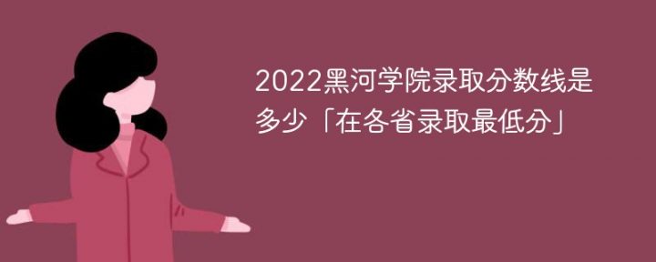 黑河学院2022年各省录取分数线一览表「最低分+最低位次+省控线」-广东技校排名网