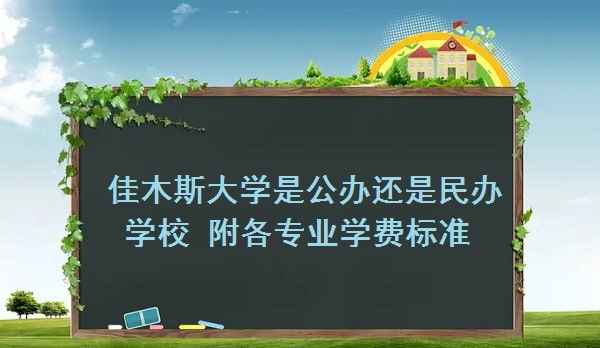 佳木斯大学是公办还是民办学校 附各专业学费标准！-广东技校排名网