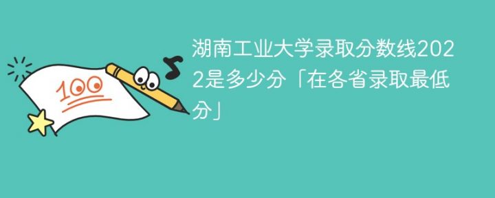 湖南工业大学2022年各省录取分数一览表「最低分+最低位次+省控线」-广东技校排名网