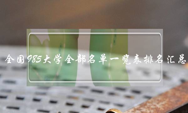 全国985大学全部名单一览表排名汇总（39所）2023高考参考-广东技校排名网