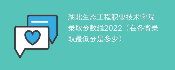 湖北生态工程职业技术学院2022年各省录取分数线一览表「最低分+最低位次+省控线」-广东技校排名网