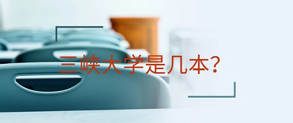 三峡大学是几本?是一本还是二本-广东技校排名网
