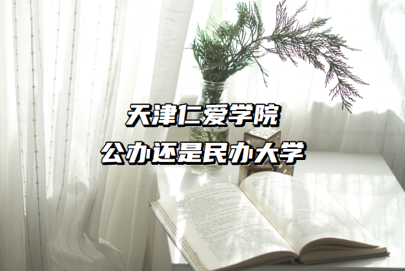 天津仁爱学院公办还是民办大学（附天津本科院校一览表）-广东技校排名网