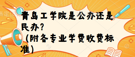 青岛工学院是公办还是民办?(附各专业学费收费标准)-广东技校排名网