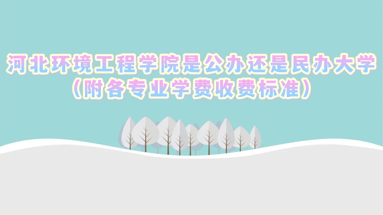 河北环境工程学院是公办还是民办大学?(附各专业学费收费标准)-广东技校排名网