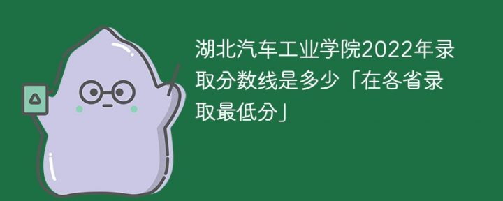 湖北汽车工业学院2022年各省录取分数线一览表「最低分+最低位次+省控线」-广东技校排名网