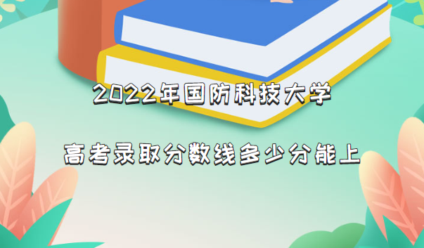 国防科技大学2022年各省录取分数线是多少 附最低分、最低位次、省控线-广东技校排名网
