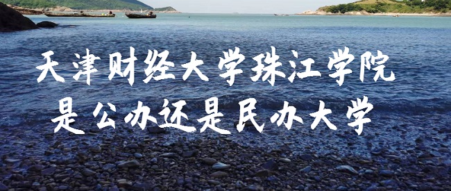 天津财经大学珠江学院是公办还是民办大学？（附各专业收费标准）-广东技校排名网