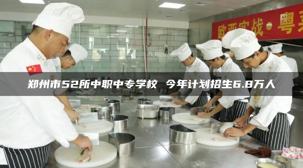 郑州市52所中职中专学校 今年计划招生6.8万人