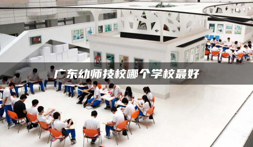 广东幼师技校哪个学校最好