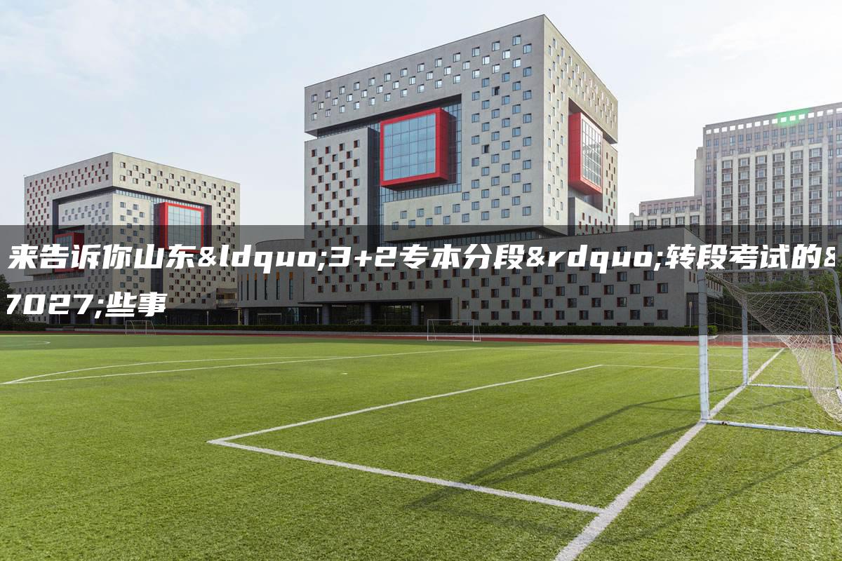 我来告诉你山东“3+2专本分段”转段考试的那些事