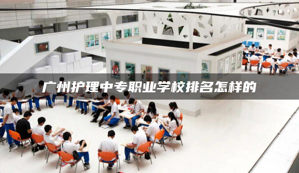广州护理中专职业学校排名怎样的