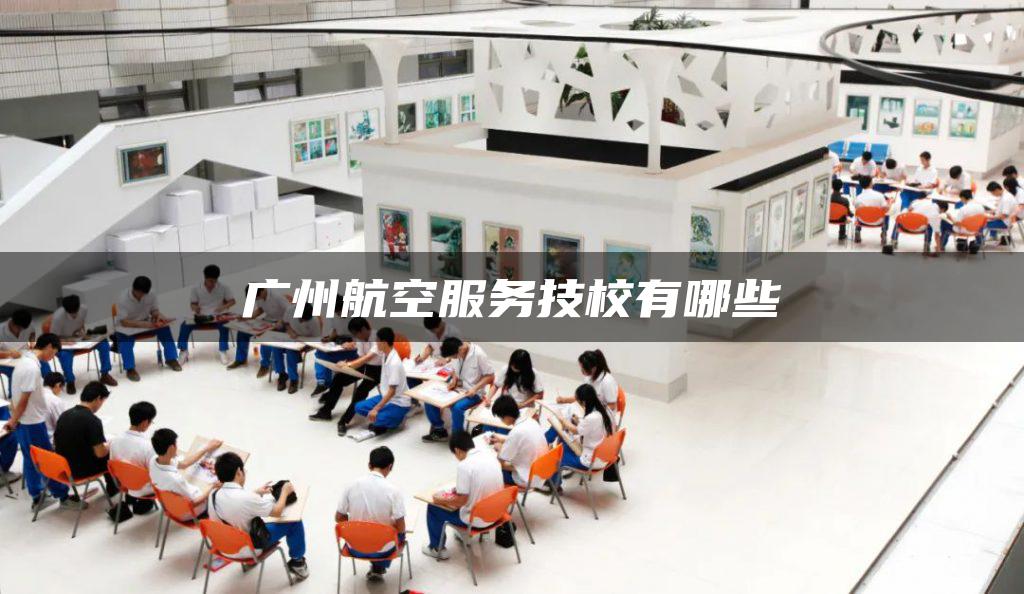 广州航空服务技校有哪些