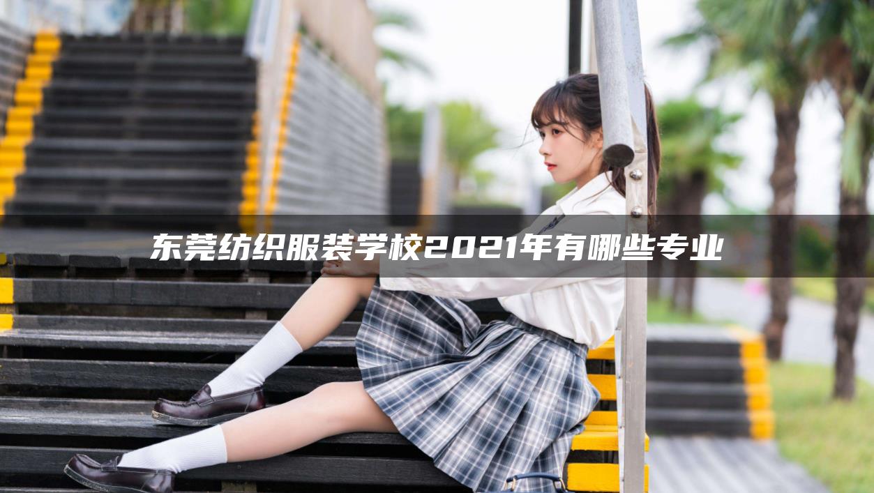 东莞纺织服装学校2021年有哪些专业