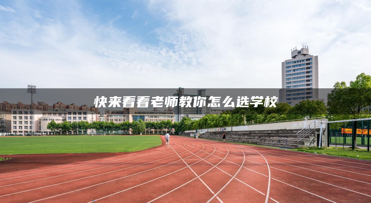 快来看看老师教你怎么选学校