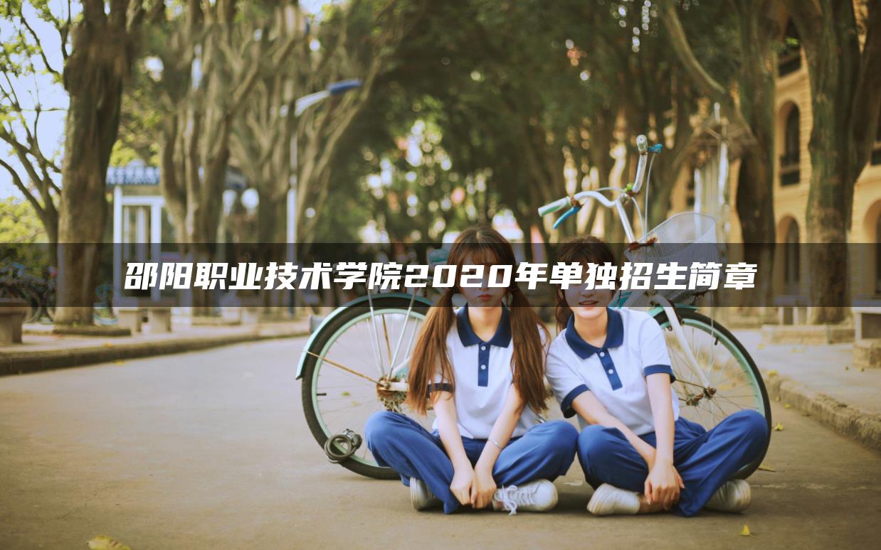 邵阳职业技术学院2020年单独招生简章