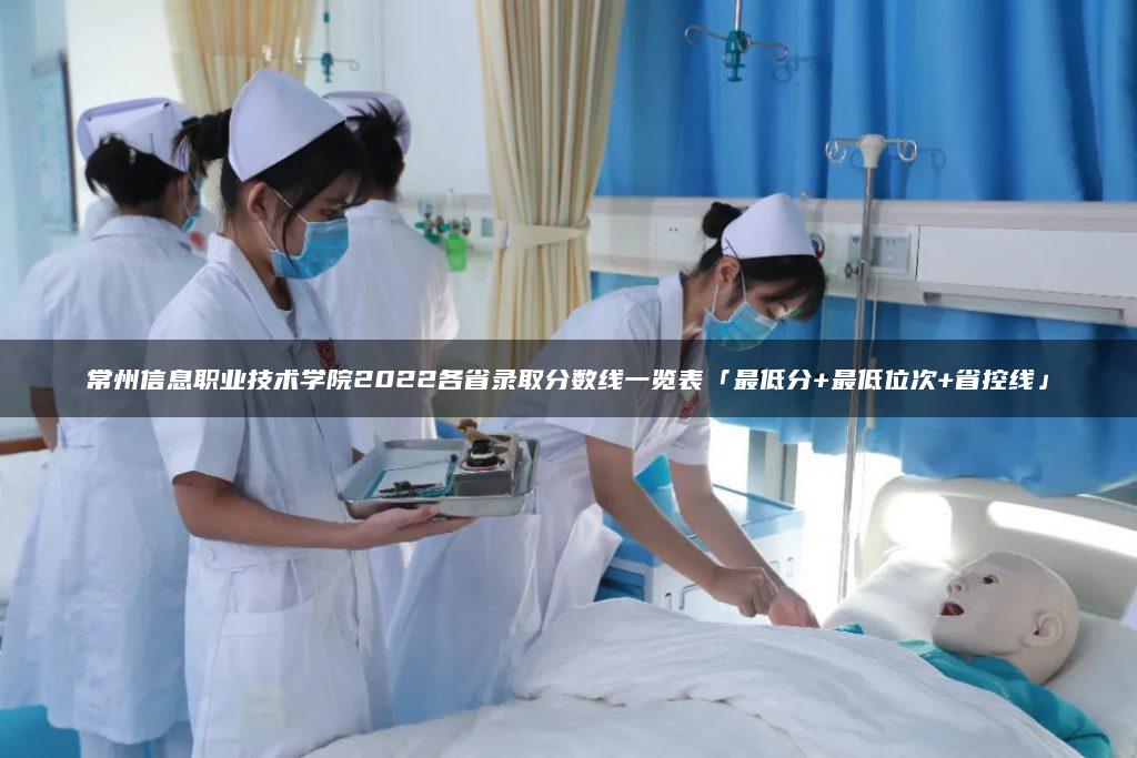 常州信息职业技术学院2022各省录取分数线一览表「最低分+最低位次+省控线」