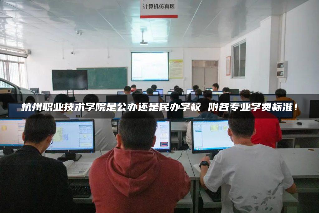 杭州职业技术学院是公办还是民办学校 附各专业学费标准！