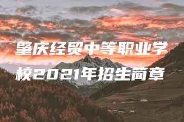 肇庆经贸中等职业学校2021年招生简章-广东技校排名网