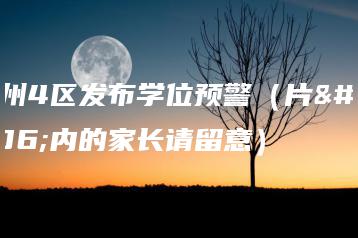 广州4区发布学位预警（片区内的家长请留意）-广东技校排名网