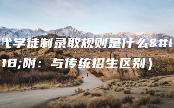 现代学徒制录取规则是什么(附:与传统招生区别)-广东技校排名网