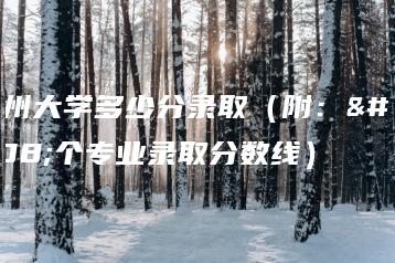 广州大学多少分录取(附:各个专业录取分数线)-广东技校排名网