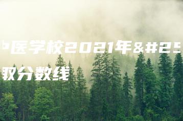 湛江中医学校2021年招生录取分数线-广东技校排名网