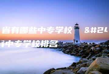 广东省有哪些中专学校  广东省中专学校排名-广东技校排名网