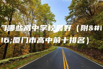 厦门哪些高中学校最好(附:厦门市高中前十排名)-广东技校排名网