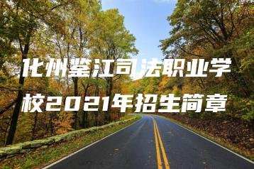 化州鉴江司法职业学校2021年招生简章-广东技校排名网