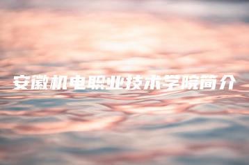 安徽机电职业技术学院简介-广东技校排名网