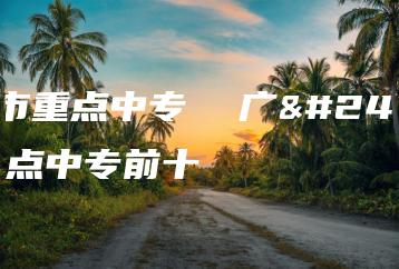 广州市重点中专  广州市重点中专前十-广东技校排名网