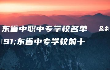 广东省中职中专学校名单  广东省中专学校前十-广东技校排名网