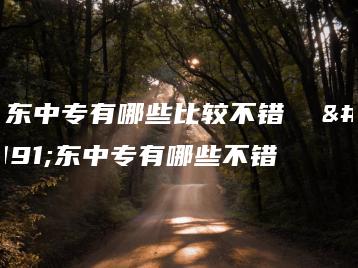 广东中专有哪些比较不错  广东中专有哪些不错-广东技校排名网