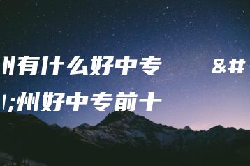 广州有什么好中专   广州好中专前十-广东技校排名网