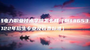 山西电力职业技术学院怎么样（附：2022年招生专业及收费标准）-广东技校排名网
