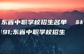 广东省中职学校招生名单 广东省中职学校招生-广东技校排名网