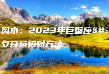 财运风水：2023年巨蟹座除夕开运招财方法-广东技校排名网