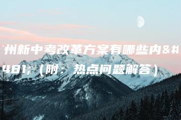 广州新中考改革方案有哪些内容(附:热点问题解答)-广东技校排名网